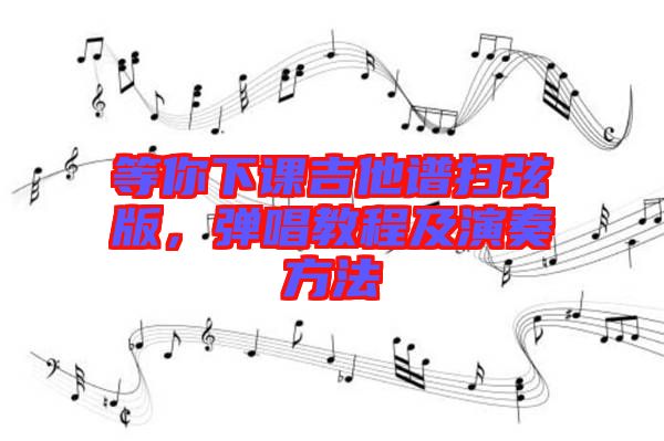 等你下課吉他譜掃弦版，彈唱教程及演奏方法