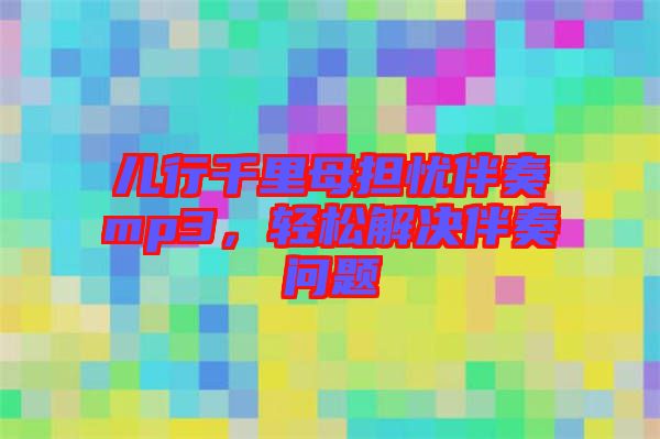 兒行千里母擔憂伴奏mp3，輕松解決伴奏問題