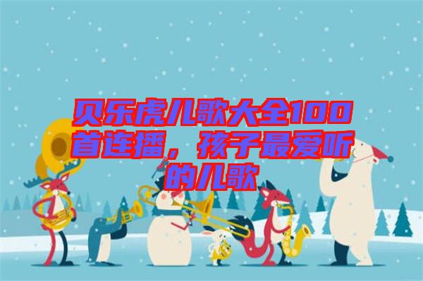 貝樂虎兒歌大全100首連播,孩子最愛聽的兒歌