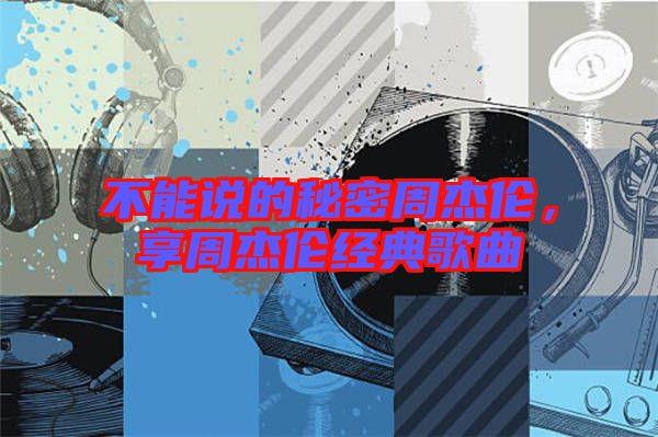 不能說(shuō)的秘密周杰倫,享周杰倫經(jīng)典歌曲