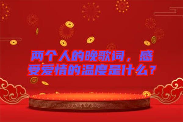 兩個人的晚歌詞，感受愛情的溫度是什么？