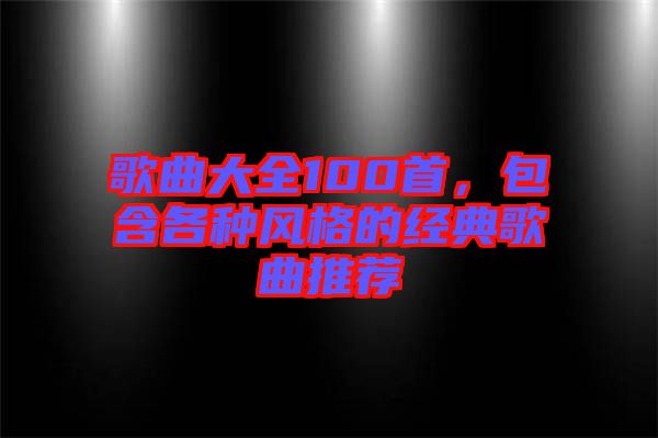 歌曲大全100首,包含各種風格的經(jīng)典歌曲推薦