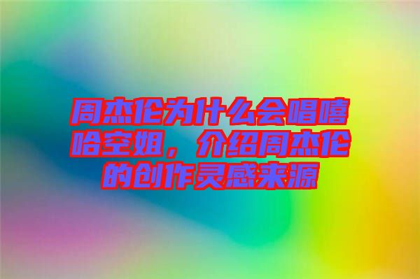 周杰倫為什么會唱嘻哈空姐,介紹周杰倫的創作靈感來源