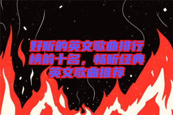 好聽的英文歌曲排行榜前十名,暢聽經典英文歌曲推薦