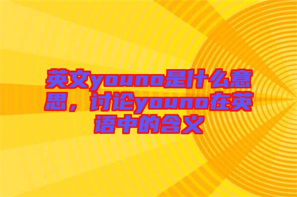 英文youno是什么意思,討論youno在英語中的含義