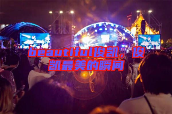 beautiful俊凱,俊凱最美的瞬間
