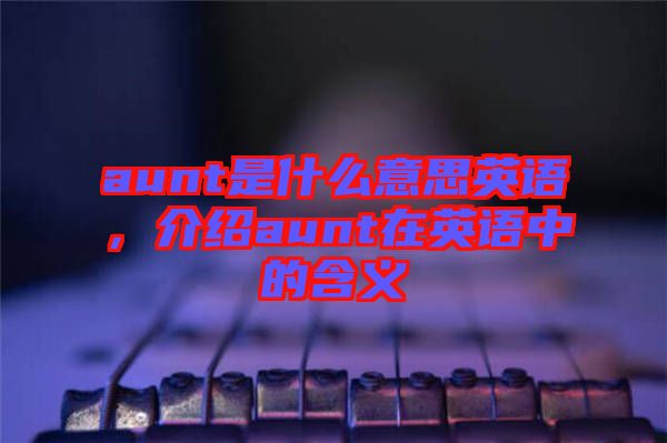 aunt是什么意思英語,介紹aunt在英語中的含義