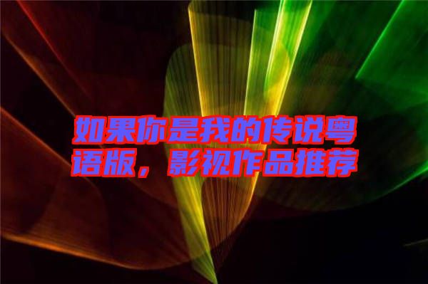 如果你是我的傳說粵語版，影視作品推薦