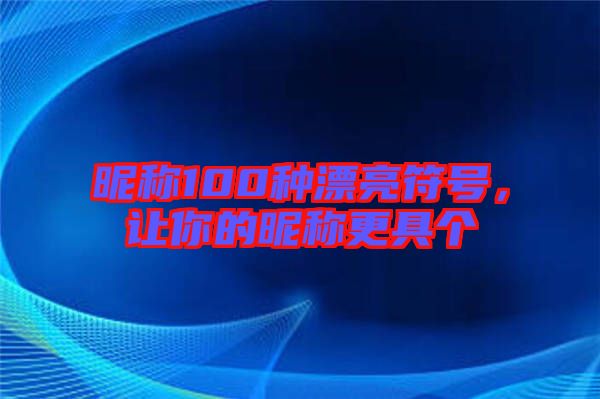 昵稱(chēng)100種漂亮符號(hào)，讓你的昵稱(chēng)更具個(gè)