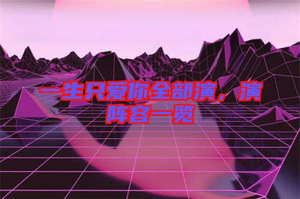 一生只愛你全部演,演陣容一覽