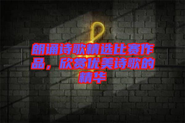 朗誦詩歌精選比賽作品,欣賞優美詩歌的精華