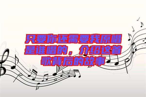 只要你還需要我原唱是誰(shuí)唱的，介紹這首歌背后的故事
