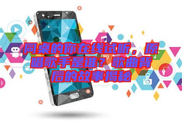 同桌的你在線試聽，原唱歌手是誰(shuí)？歌曲背后的故事揭秘