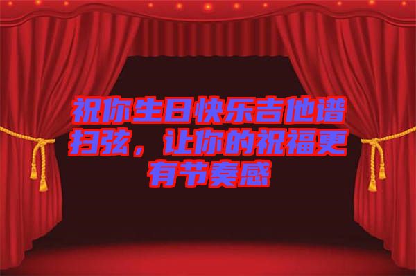 祝你生日快樂吉他譜掃弦,讓你的祝福更有節(jié)奏感