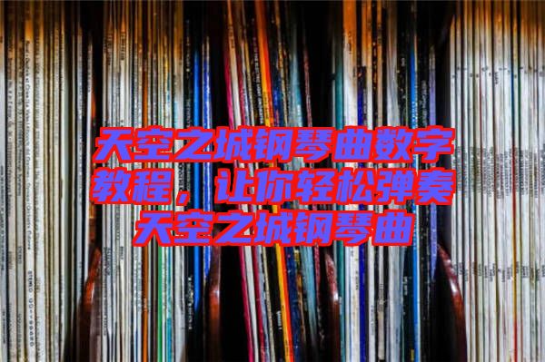 天空之城鋼琴曲數字教程,讓你輕松彈奏天空之城鋼琴曲