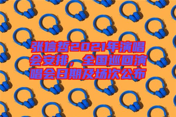 張信哲2021年演唱會安排,全國巡回演唱會日期及場次公布