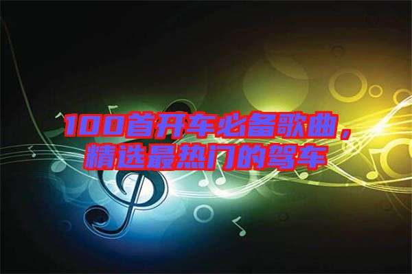 100首開車必備歌曲，精選最熱門的駕車