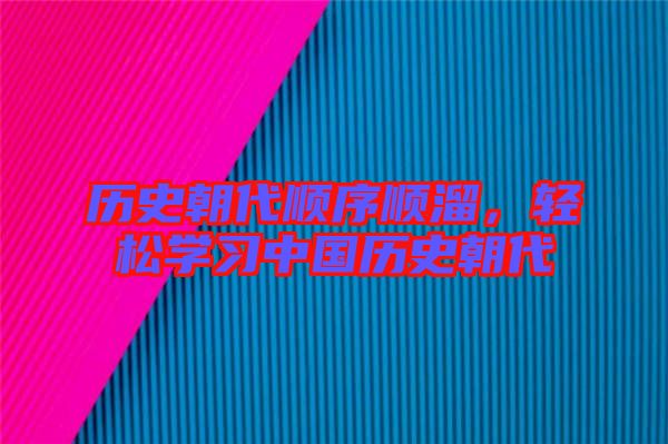 歷史朝代順序順溜，輕松學(xué)習(xí)中國(guó)歷史朝代