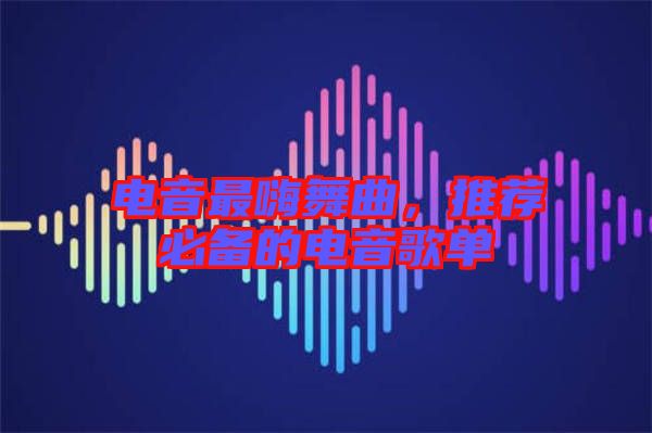 電音最嗨舞曲，推薦必備的電音歌單