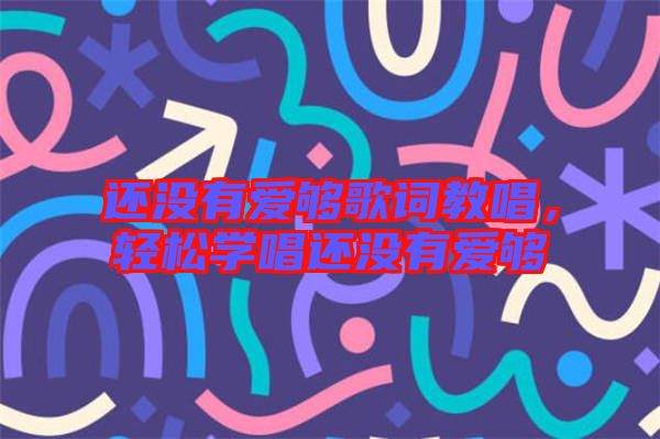 還沒有愛夠歌詞教唱,輕松學唱還沒有愛夠