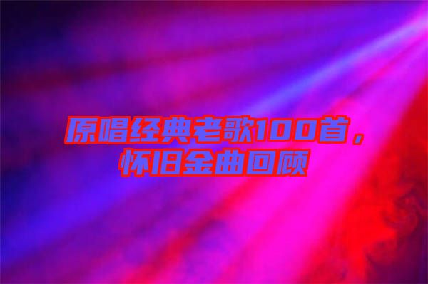 原唱經(jīng)典老歌100首,懷舊金曲回顧