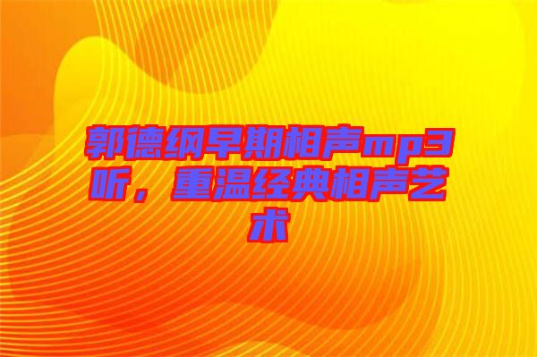 郭德綱早期相聲mp3聽,重溫經典相聲藝術