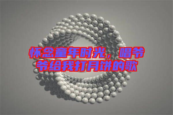 懷念童年時光，唱爺爺給我打月餅的歌