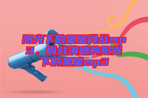 陽光下的星星肖戰mp3，肖戰演唱的陽光下的星星mp3