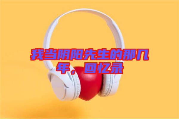 我當陰陽先生的那幾年,回憶錄