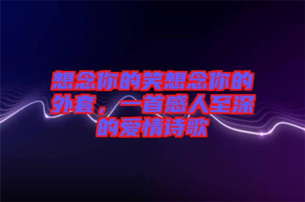 想念你的笑想念你的外套,一首感人至深的愛情詩歌