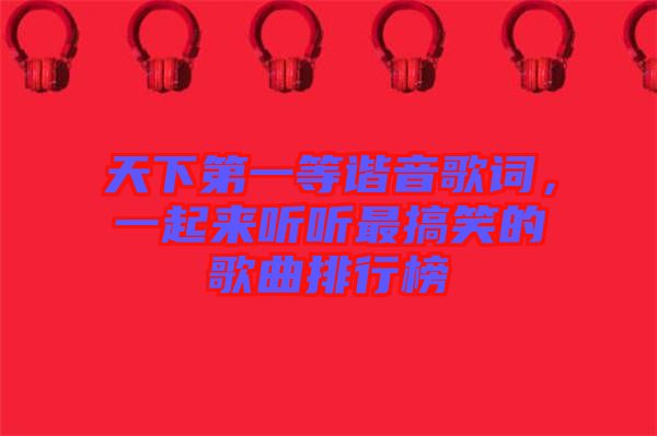 天下第一等諧音歌詞,一起來聽聽最搞笑的歌曲排行榜