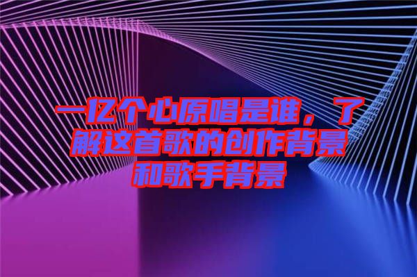 一億個心原唱是誰,了解這首歌的創作背景和歌手背景