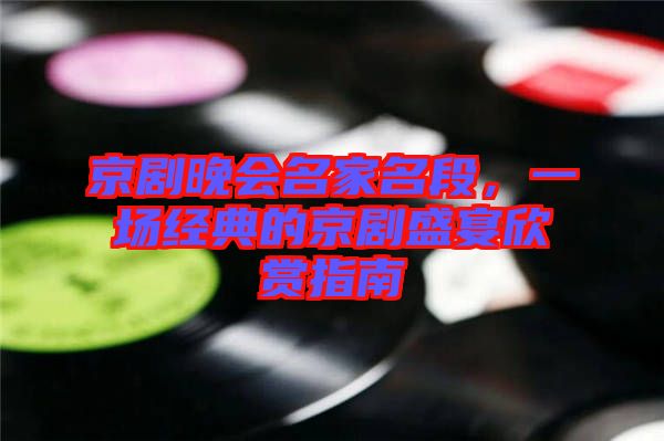 京劇晚會名家名段,一場經典的京劇盛宴欣賞指南