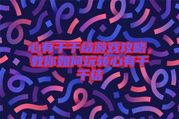 心有千千結(jié)游戲攻略,教你如何玩轉(zhuǎn)心有千千結(jié)