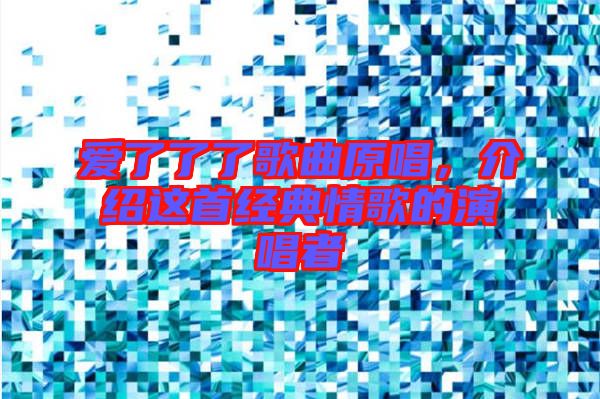 愛(ài)了了了歌曲原唱，介紹這首經(jīng)典情歌的演唱者