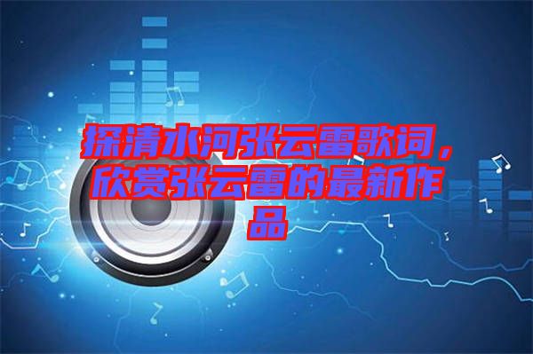 探清水河張?jiān)评赘柙~，欣賞張?jiān)评椎淖钚伦髌? width=