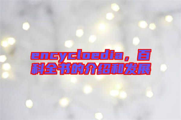 encycloedia，百科全書的介紹和發(fā)展