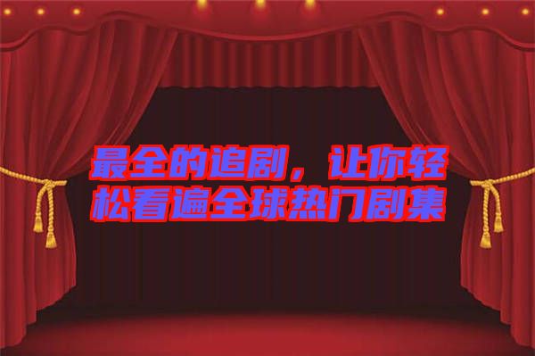 最全的追劇,讓你輕松看遍全球熱門劇集