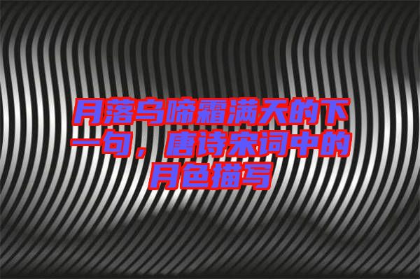 月落烏啼霜滿天的下一句,唐詩宋詞中的月色描寫