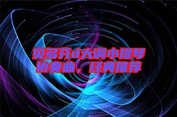 貝多芬d大調小提琴協奏曲，經典推薦