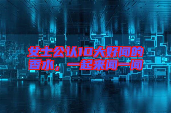 女士公認10大好聞的香水，一起來聞一聞