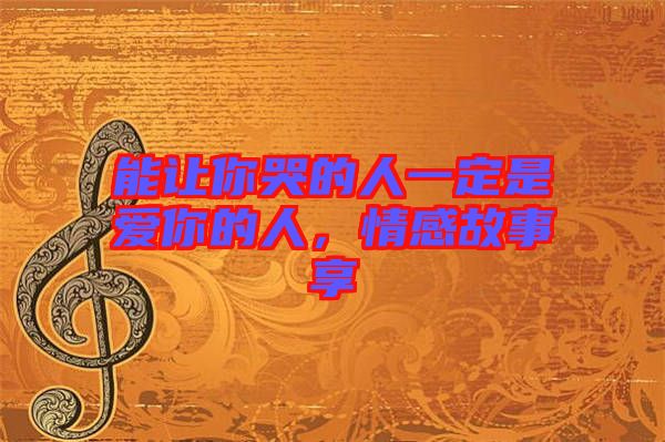 能讓你哭的人一定是愛你的人，情感故事享