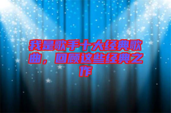 我是歌手十大經典歌曲，回顧這些經典之作