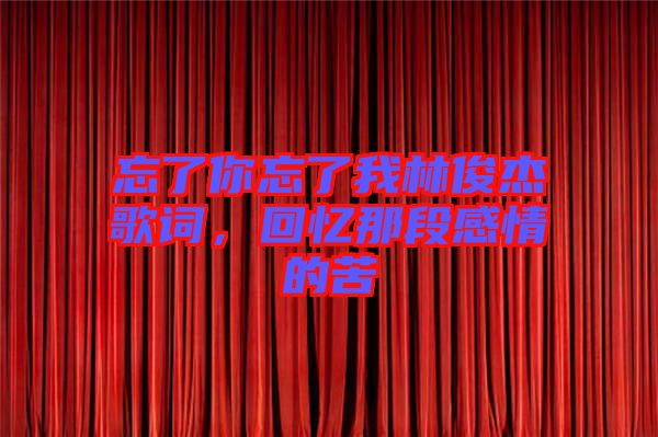 忘了你忘了我林俊杰歌詞，回憶那段感情的苦
