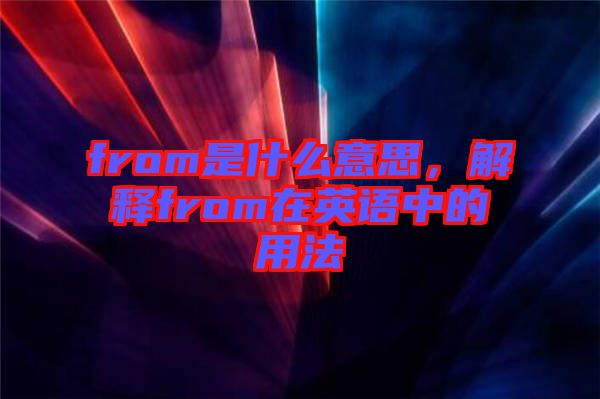 from是什么意思，解釋from在英語(yǔ)中的用法
