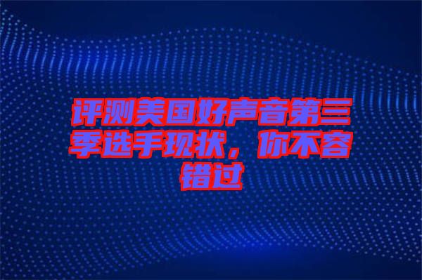 評測美國好聲音第三季選手現(xiàn)狀,你不容錯(cuò)過