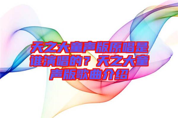 天之大童聲版原唱是誰演唱的？天之大童聲版歌曲介紹