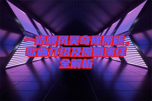 一路順風吳奇隆原版,歌曲介紹及原唱演繹全解析