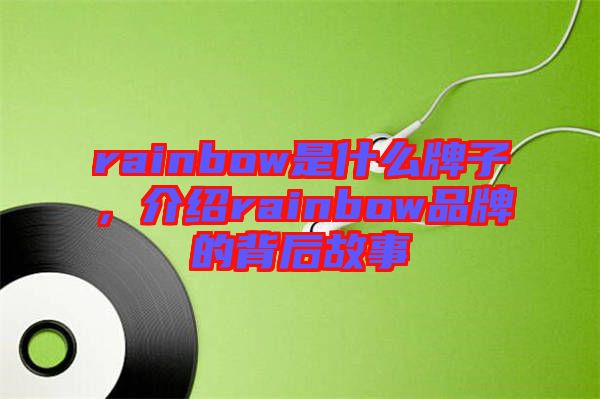 rainbow是什么牌子,介紹rainbow品牌的背后故事