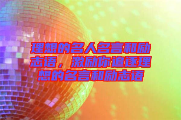 理想的名人名言和勵志語,激勵你追逐理想的名言和勵志語